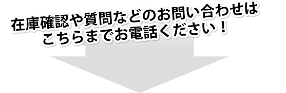在庫確認や質問などのお問い合わせはこちらまでお電話ください!