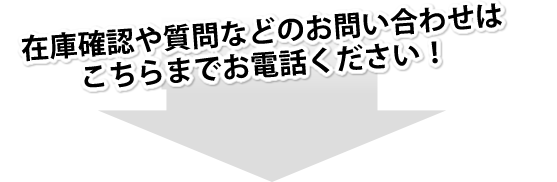 在庫確認や質問などのお問い合わせはこちらまでお電話ください！